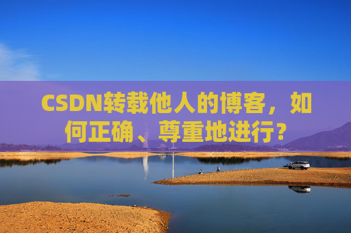 CSDN转载他人的博客，如何正确、尊重地进行？
