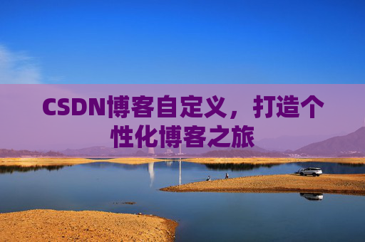 CSDN博客自定义，打造个性化博客之旅